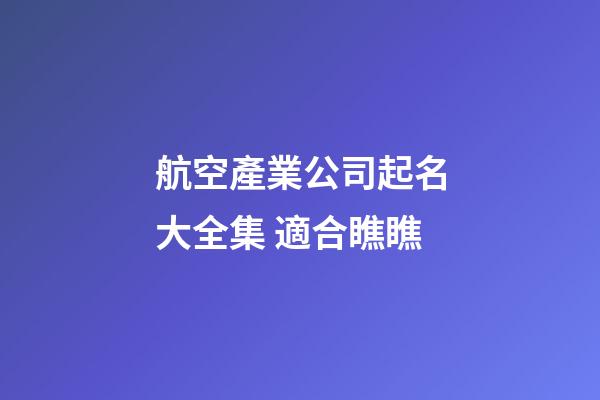 航空產業公司起名大全集 適合瞧瞧-第1張-公司起名-玄機派